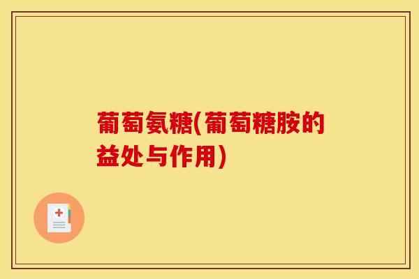 葡萄氨糖(葡萄糖胺的益处与作用)