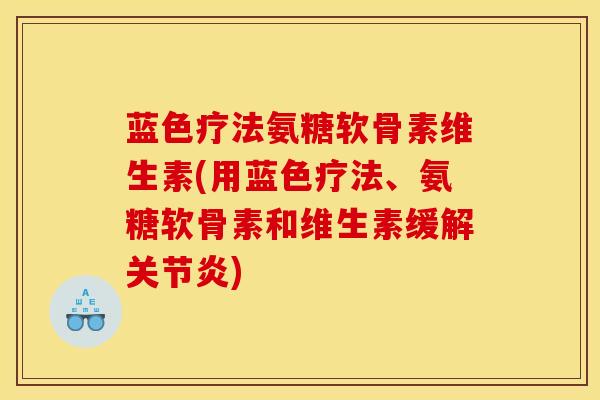 蓝色疗法氨糖软骨素维生素(用蓝色疗法、氨糖软骨素和维生素缓解关节炎)
