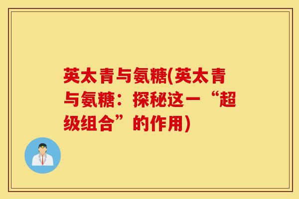 英太青与氨糖(英太青与氨糖：探秘这一“超级组合”的作用)
