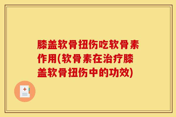 膝盖软骨扭伤吃软骨素作用(软骨素在治疗膝盖软骨扭伤中的功效)