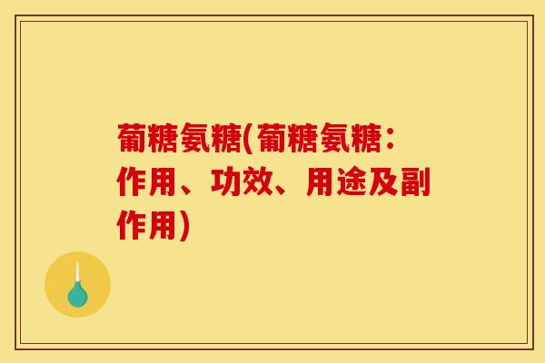 葡糖氨糖(葡糖氨糖：作用、功效、用途及副作用)