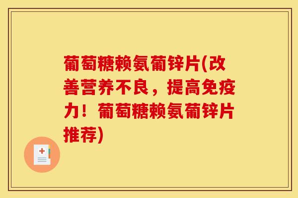 葡萄糖赖氨葡锌片(改善营养不良，提高免疫力！葡萄糖赖氨葡锌片推荐)