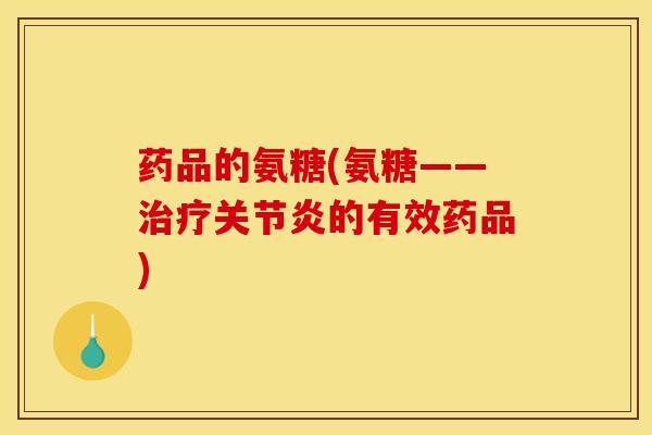 药品的氨糖(氨糖——治疗关节炎的有效药品)