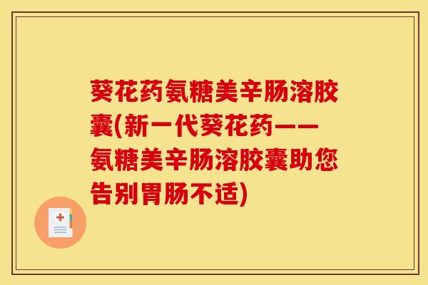 葵花药氨糖美辛肠溶胶囊(新一代葵花药——氨糖美辛肠溶胶囊助您告别胃肠不适)