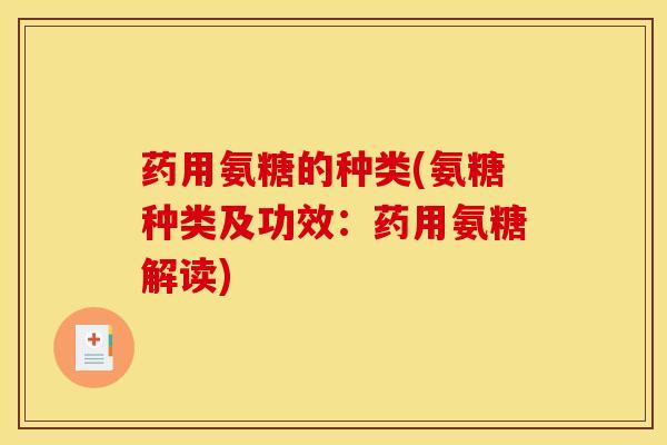 药用氨糖的种类(氨糖种类及功效：药用氨糖解读)
