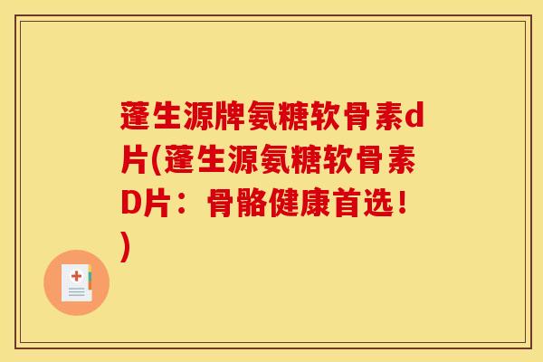 蓬生源牌氨糖软骨素d片(蓬生源氨糖软骨素D片：骨骼健康首选！)