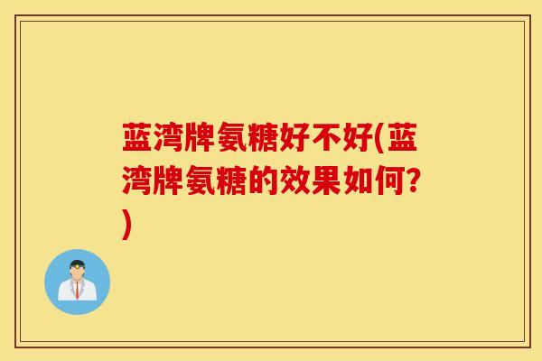 蓝湾牌氨糖好不好(蓝湾牌氨糖的效果如何？)
