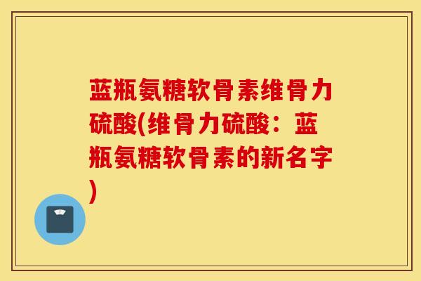 蓝瓶氨糖软骨素维骨力硫酸(维骨力硫酸：蓝瓶氨糖软骨素的新名字)