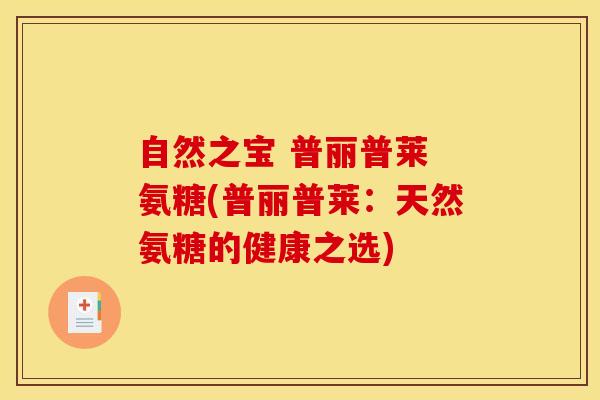 自然之宝 普丽普莱 氨糖(普丽普莱:天然氨糖的健康之选) 自然之宝 普丽普莱 氨糖(普丽普莱:天然氨糖的健康之选)