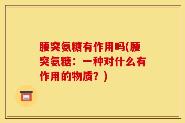 腰突氨糖有作用吗(腰突氨糖：一种对什么有作用的物质？)