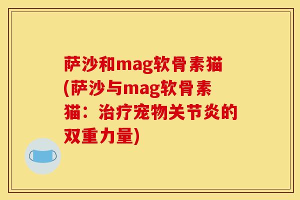 萨沙和mag软骨素猫(萨沙与mag软骨素猫：治疗宠物关节炎的双重力量)
