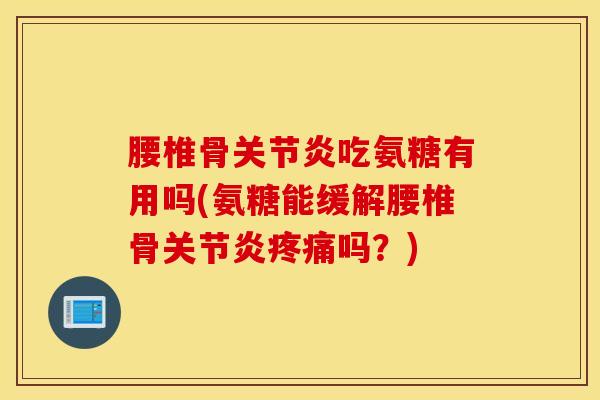 腰椎骨关节炎吃氨糖有用吗(氨糖能缓解腰椎骨关节炎疼痛吗？)
