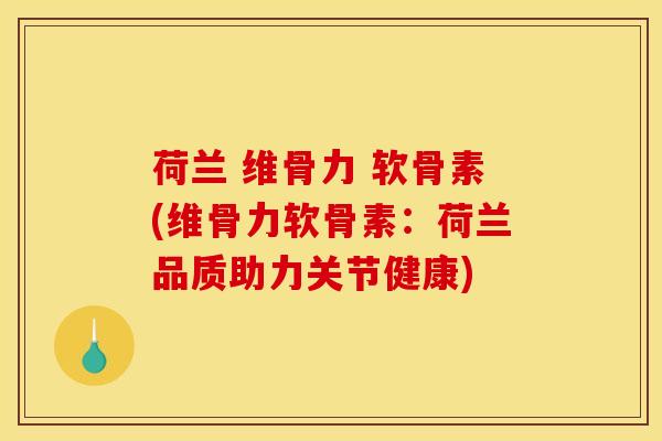 荷兰 维骨力 软骨素(维骨力软骨素：荷兰品质助力关节健康)