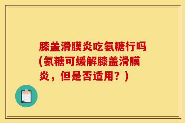 膝盖滑膜炎吃氨糖行吗(氨糖可缓解膝盖滑膜炎，但是否适用？)