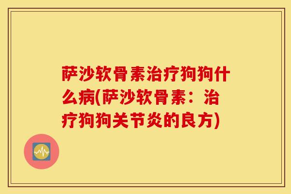 萨沙软骨素治疗狗狗什么病(萨沙软骨素：治疗狗狗关节炎的良方)