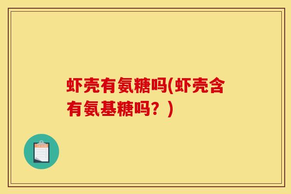 虾壳有氨糖吗(虾壳含有氨基糖吗？)