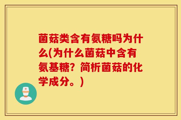 菌菇类含有氨糖吗为什么(为什么菌菇中含有氨基糖？简析菌菇的化学成分。)