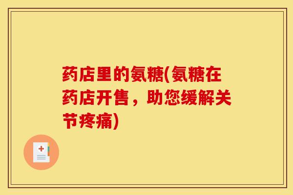 药店里的氨糖(氨糖在药店开售，助您缓解关节疼痛)