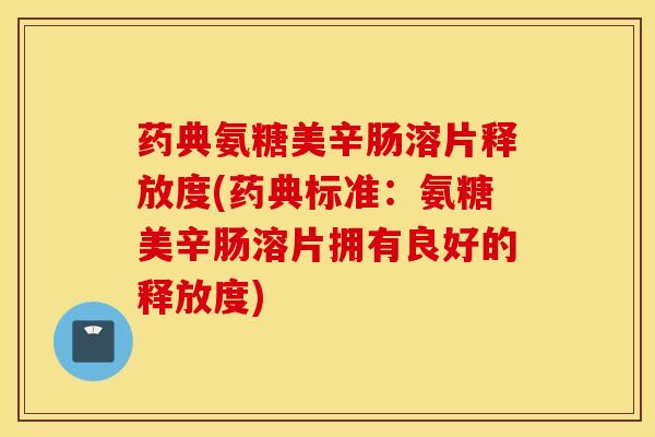 药典氨糖美辛肠溶片释放度(药典标准：氨糖美辛肠溶片拥有良好的释放度)