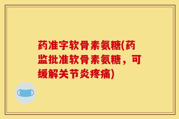 药准字软骨素氨糖(药监批准软骨素氨糖，可缓解关节炎疼痛)