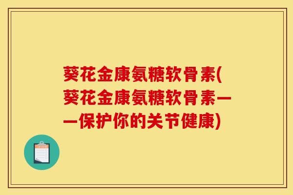 葵花金康氨糖软骨素(葵花金康氨糖软骨素——保护你的关节健康)