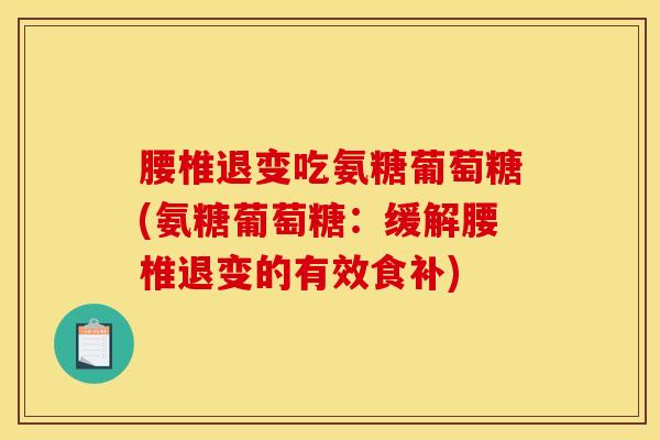 腰椎退变吃氨糖葡萄糖(氨糖葡萄糖：缓解腰椎退变的有效食补)