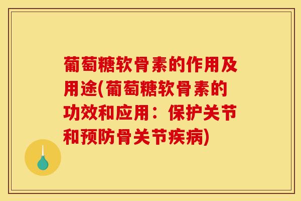 葡萄糖软骨素的作用及用途(葡萄糖软骨素的功效和应用：保护关节和预防骨关节疾病)