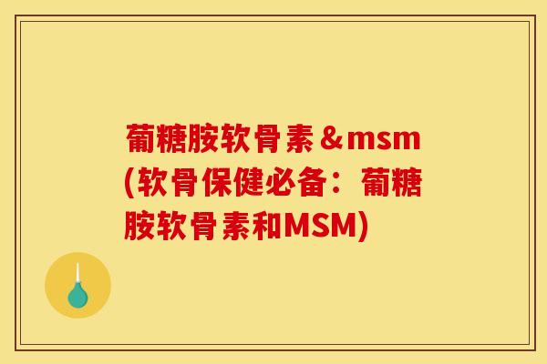 葡糖胺软骨素＆msm(软骨保健必备：葡糖胺软骨素和MSM)