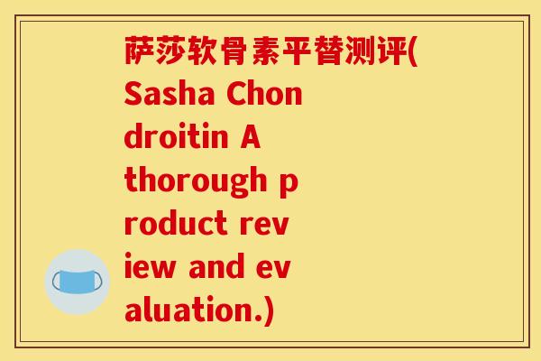 萨莎软骨素平替测评(Sasha Chondroitin A thorough product review and evaluation.) 萨莎软骨素平替测评(Sasha Chondroitin A thorough product review and evaluation.)