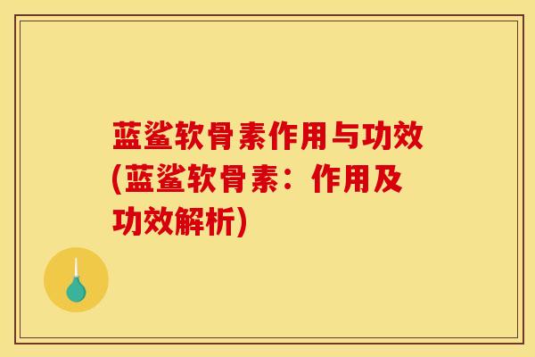 蓝鲨软骨素作用与功效(蓝鲨软骨素：作用及功效解析)