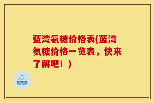 蓝湾氨糖价格表(蓝湾氨糖价格一览表,快来了解吧!) 蓝湾氨糖价格表(蓝湾氨糖价格一览表,快来了解吧!)