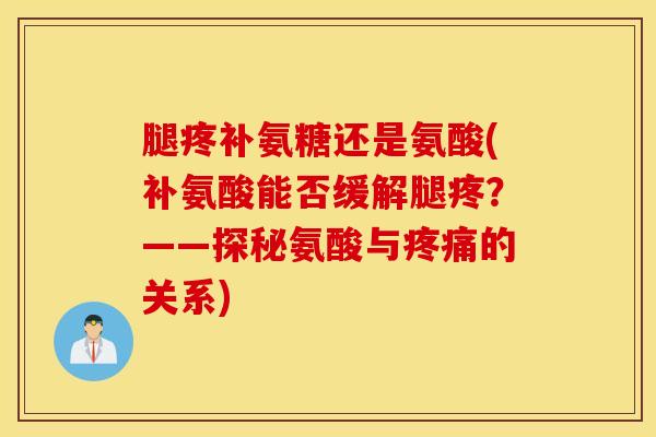 腿疼补氨糖还是氨酸(补氨酸能否缓解腿疼？——探秘氨酸与疼痛的关系)
