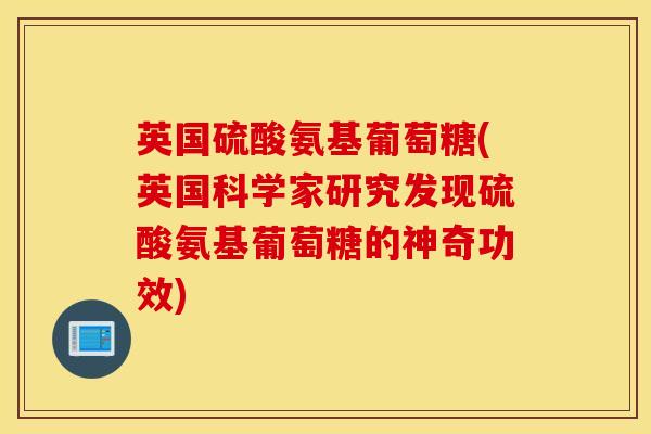英国硫酸氨基葡萄糖(英国科学家研究发现硫酸氨基葡萄糖的神奇功效)
