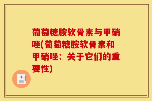 葡萄糖胺软骨素与甲硝唑(葡萄糖胺软骨素和甲硝唑：关于它们的重要性)