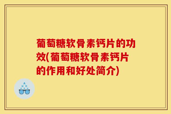 葡萄糖软骨素钙片的功效(葡萄糖软骨素钙片的作用和好处简介)