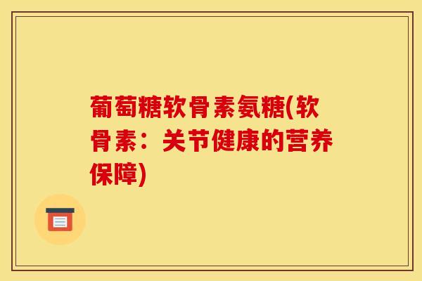 葡萄糖软骨素氨糖(软骨素：关节健康的营养保障)