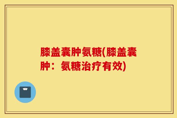 膝盖囊肿氨糖(膝盖囊肿：氨糖治疗有效)