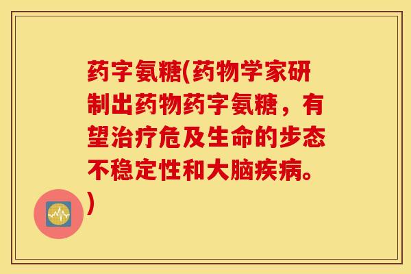 药字氨糖(药物学家研制出药物药字氨糖,有望治疗危及生命的步态不稳定性和大脑疾病。) 药字氨糖(药物学家研制出药物药字氨糖,有望治疗危及生命的步态不稳定性和大脑疾病。)