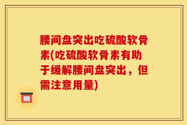 腰间盘突出吃硫酸软骨素(吃硫酸软骨素有助于缓解腰间盘突出，但需注意用量)