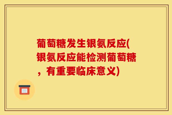 葡萄糖发生银氨反应(银氨反应能检测葡萄糖，有重要临床意义)