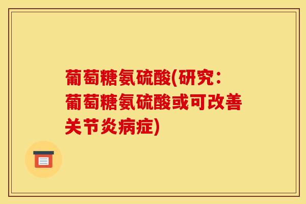 葡萄糖氨硫酸(研究：葡萄糖氨硫酸或可改善关节炎病症)