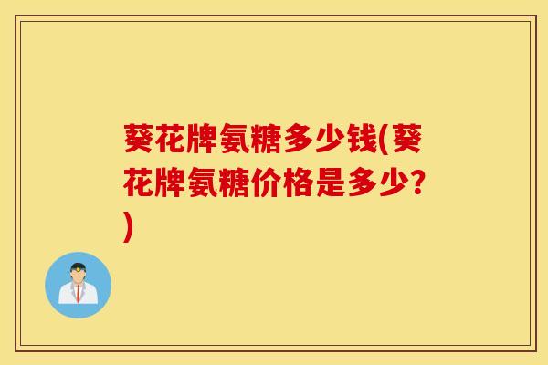 葵花牌氨糖多少钱(葵花牌氨糖价格是多少？)