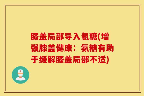 膝盖局部导入氨糖(增强膝盖健康：氨糖有助于缓解膝盖局部不适)