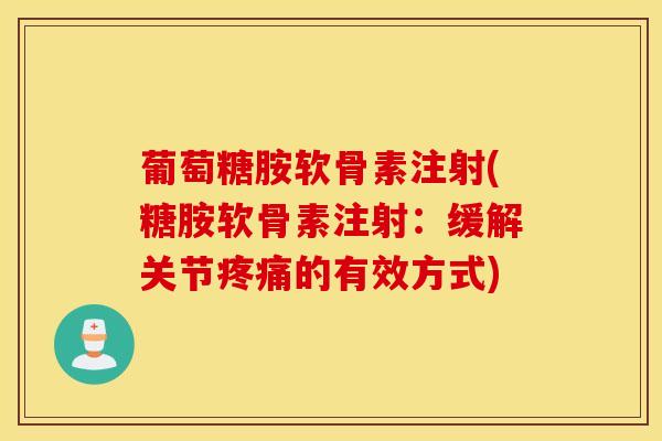 葡萄糖胺软骨素注射(糖胺软骨素注射：缓解关节疼痛的有效方式)