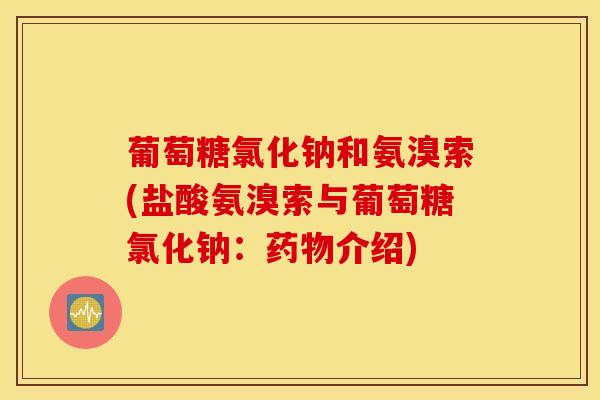 葡萄糖氯化钠和氨溴索(盐酸氨溴索与葡萄糖氯化钠：药物介绍)
