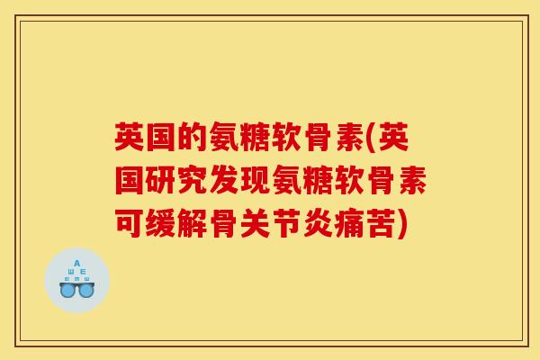英国的氨糖软骨素(英国研究发现氨糖软骨素可缓解骨关节炎痛苦)