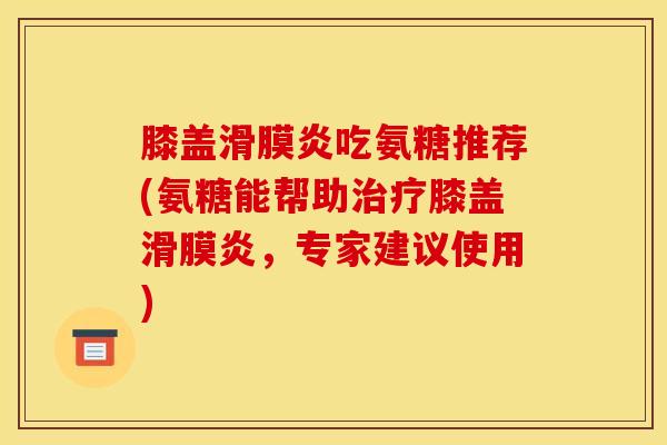 膝盖滑膜炎吃氨糖推荐(氨糖能帮助治疗膝盖滑膜炎，专家建议使用)