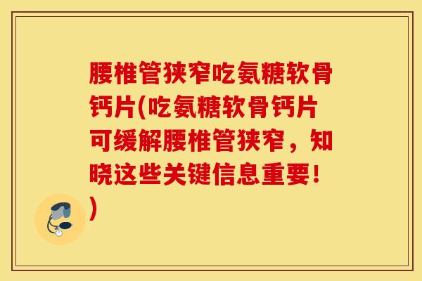 腰椎管狭窄吃氨糖软骨钙片(吃氨糖软骨钙片可缓解腰椎管狭窄，知晓这些关键信息重要！)