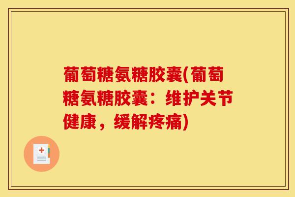 葡萄糖氨糖胶囊(葡萄糖氨糖胶囊：维护关节健康，缓解疼痛)