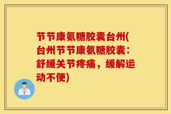节节康氨糖胶囊台州(台州节节康氨糖胶囊：舒缓关节疼痛，缓解运动不便)